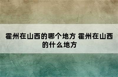 霍州在山西的哪个地方 霍州在山西的什么地方